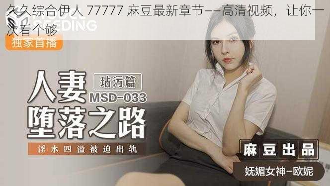久久综合伊人 77777 麻豆最新章节——高清视频,让你一次看个够