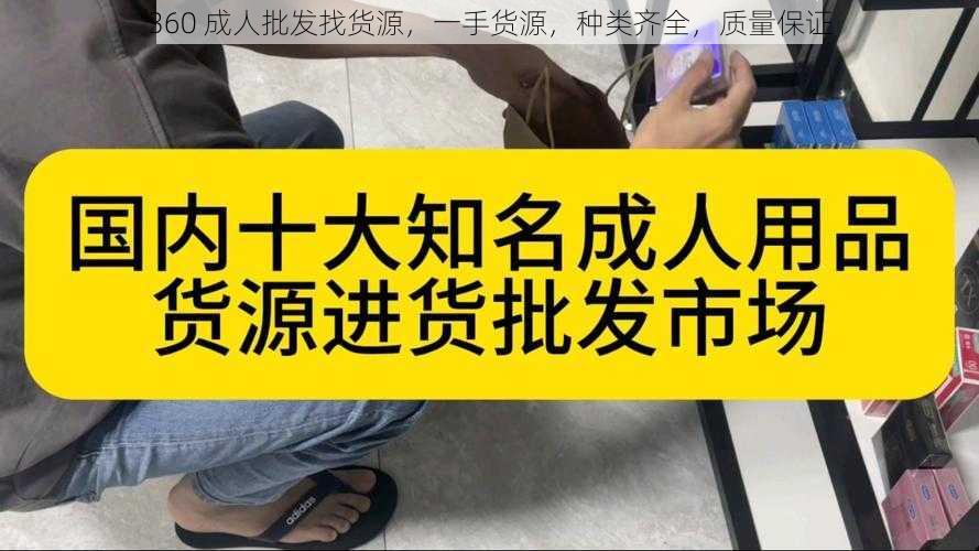 360 成人批发找货源,一手货源,种类齐全,质量保证