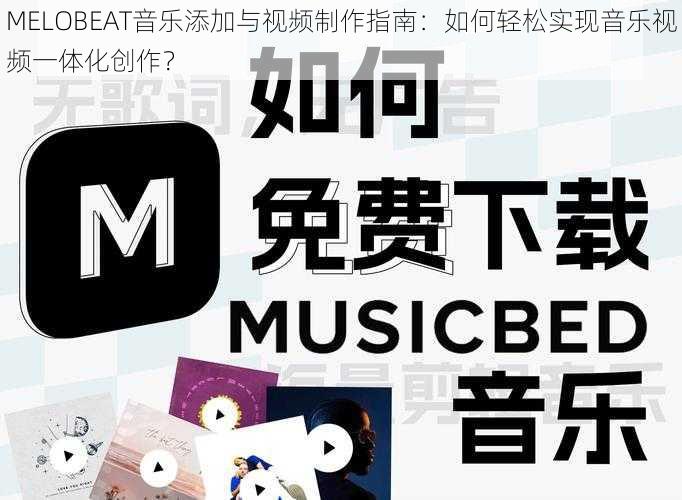 MELOBEAT音乐添加与视频制作指南:如何轻松实现音乐视频一体化创作?