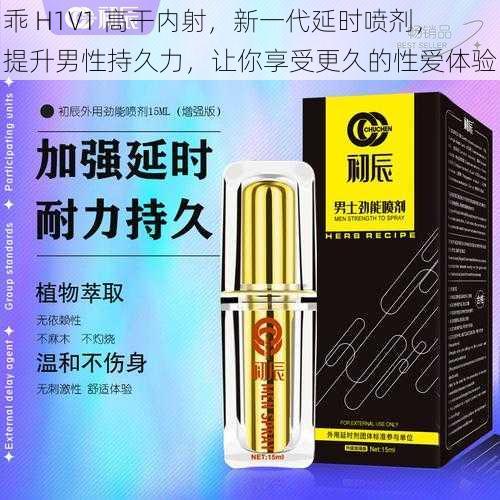 乖 H1V1 高干内射,新一代延时喷剂,提升男性持久力,让你享受更久的性爱体验