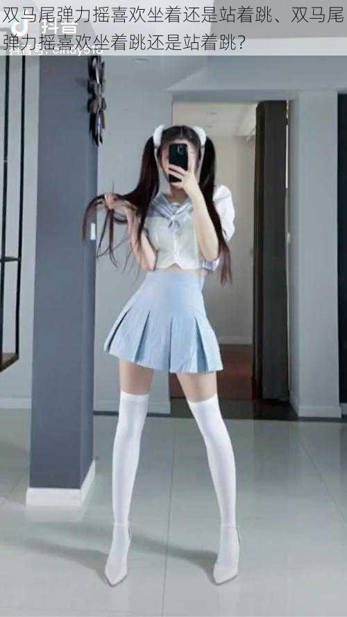 双马尾弹力摇喜欢坐着还是站着跳、双马尾弹力摇喜欢坐着跳还是站着跳?