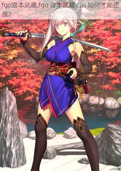fgo宫本武藏,fgo 宫本武藏 cos 如何才能还原?