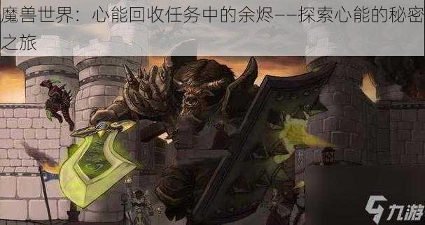 魔兽世界:心能回收任务中的余烬——探索心能的秘密之旅
