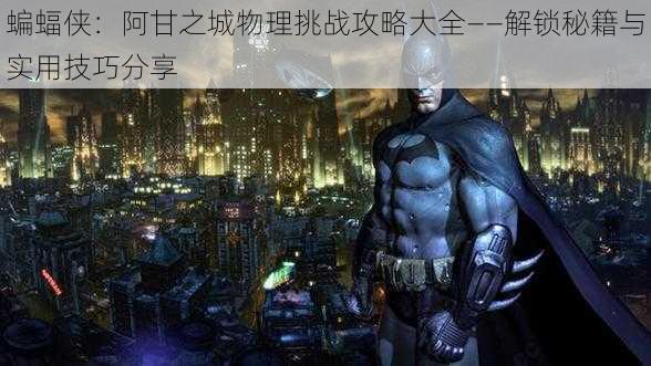 蝙蝠侠:阿甘之城物理挑战攻略大全——解锁秘籍与实用技巧分享